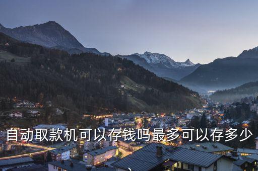 自動(dòng)取款機(jī)可以存錢嗎最多可以存多少、