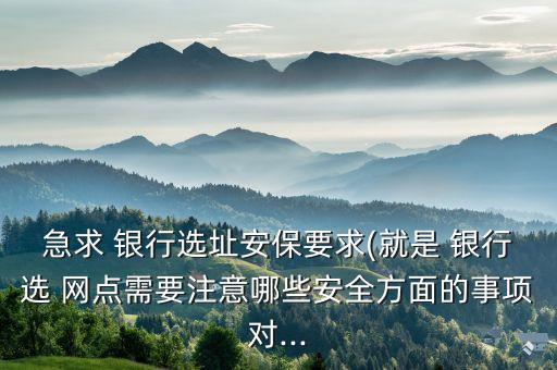 銀行網(wǎng)點(diǎn)安全知識,銀行安全知識培訓(xùn)內(nèi)容