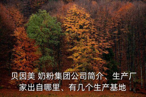  貝因美 奶粉集團(tuán)公司簡(jiǎn)介、生產(chǎn)廠家出自哪里、有幾個(gè)生產(chǎn)基地