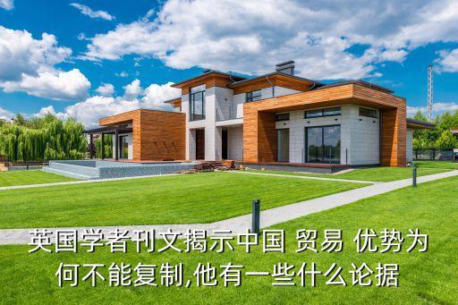 英國學者刊文揭示中國 貿易 優(yōu)勢為何不能復制,他有一些什么論據