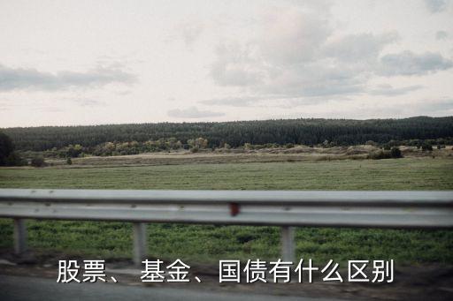 股票、 基金、國債有什么區(qū)別