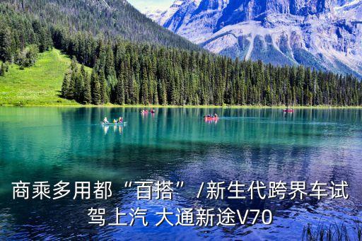 商乘多用都“百搭”/新生代跨界車(chē)試駕上汽 大通新途V70