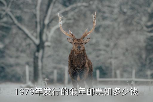 1979年發(fā)行的猴年郵票知多少錢(qián)