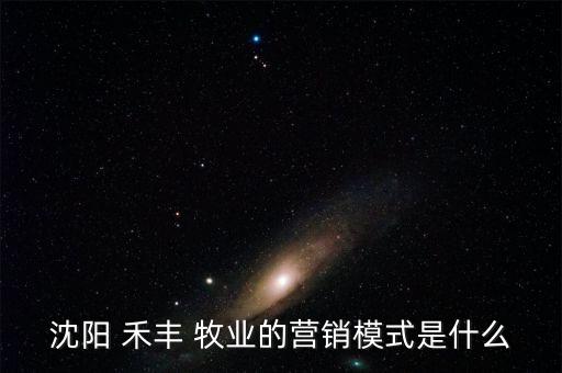 沈陽(yáng) 禾豐 牧業(yè)的營(yíng)銷模式是什么