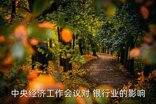 中央經(jīng)濟(jì)工作會(huì)議對 銀行業(yè)的影響