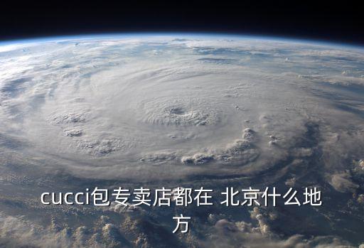 cucci包專賣(mài)店都在 北京什么地方