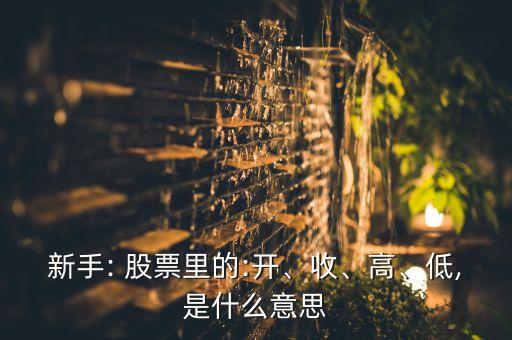 新手: 股票里的:開、收、高、低,是什么意思