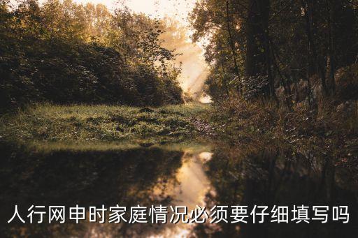 人行網(wǎng)申時(shí)家庭情況必須要仔細(xì)填寫(xiě)嗎