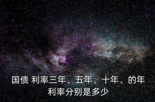  國(guó)債 利率三年、五年、十年、的年 利率分別是多少