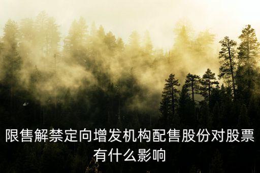 限售解禁定向增發(fā)機(jī)構(gòu)配售股份對(duì)股票有什么影響