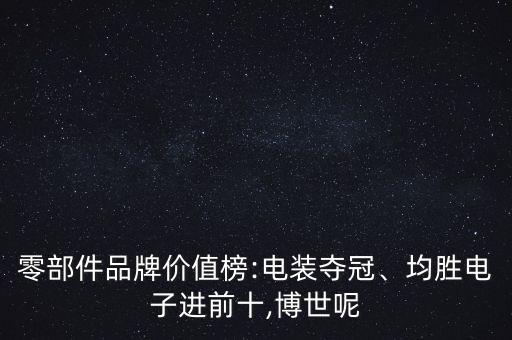零部件品牌價值榜:電裝奪冠、均勝電子進(jìn)前十,博世呢